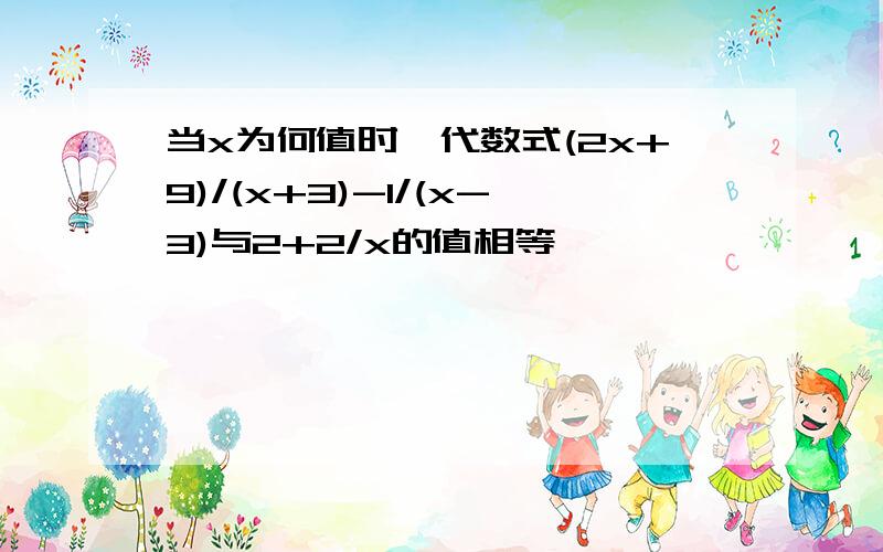 当x为何值时,代数式(2x+9)/(x+3)-1/(x-3)与2+2/x的值相等