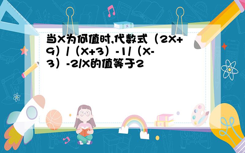 当X为何值时,代数式（2X+9）/（X+3）-1/（X-3）-2/X的值等于2