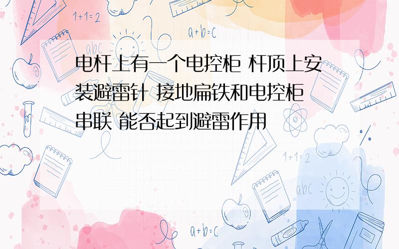 电杆上有一个电控柜 杆顶上安装避雷针 接地扁铁和电控柜 串联 能否起到避雷作用