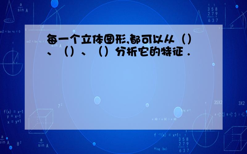 每一个立体图形,都可以从（）、（）、（）分析它的特征 .