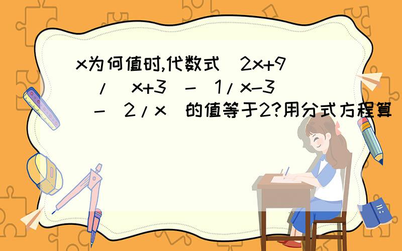 x为何值时,代数式（2x+9）/（x+3）-（1/x-3）-（2/x）的值等于2?用分式方程算