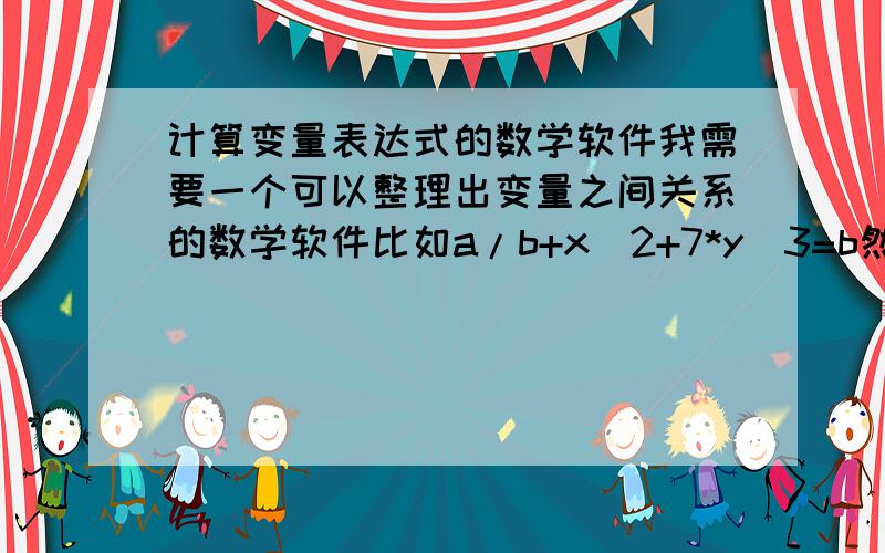 计算变量表达式的数学软件我需要一个可以整理出变量之间关系的数学软件比如a/b+x^2+7*y^3=b然后求出x和y的关系,结果类似于y=f(x)