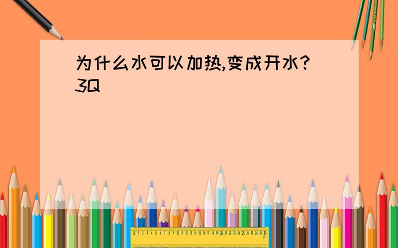 为什么水可以加热,变成开水?3Q