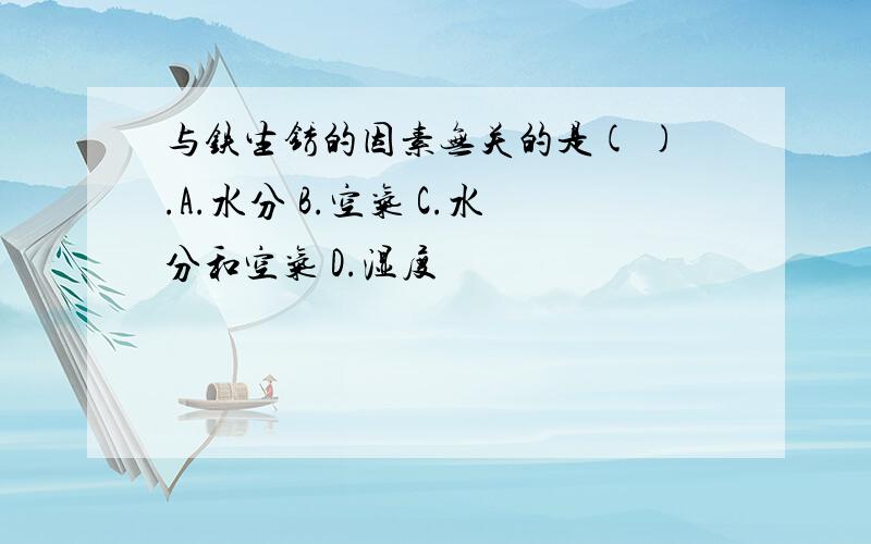 与铁生锈的因素无关的是( ).A.水分 B.空气 C.水分和空气 D.湿度