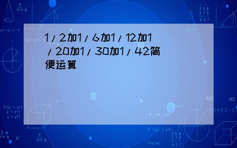 1/2加1/6加1/12加1/20加1/30加1/42简便运算