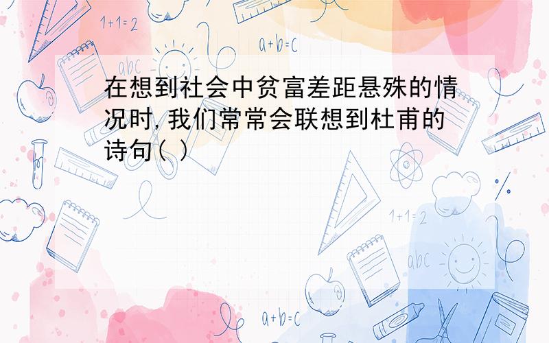 在想到社会中贫富差距悬殊的情况时,我们常常会联想到杜甫的诗句( )