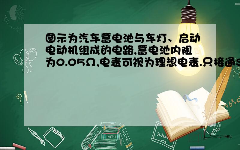 图示为汽车蓄电池与车灯、启动电动机组成的电路,蓄电池内阻为0.05Ω,电表可视为理想电表.只接通S1时,电流表示数为10A,电压表示数为12V,再接通S2,启动电动机时,电流表示数变为8A,则此时通过