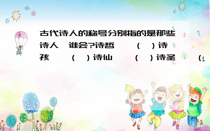 古代诗人的称号分别指的是那些诗人,谁会?诗哲——（ ）诗孩——（ ）诗仙——（ ）诗圣——（ ）诗魔——（ ）诗鬼——（ ）诗怪——（ ）诗狂——（ ）诗骨——（ ）诗佛——（ ）诗