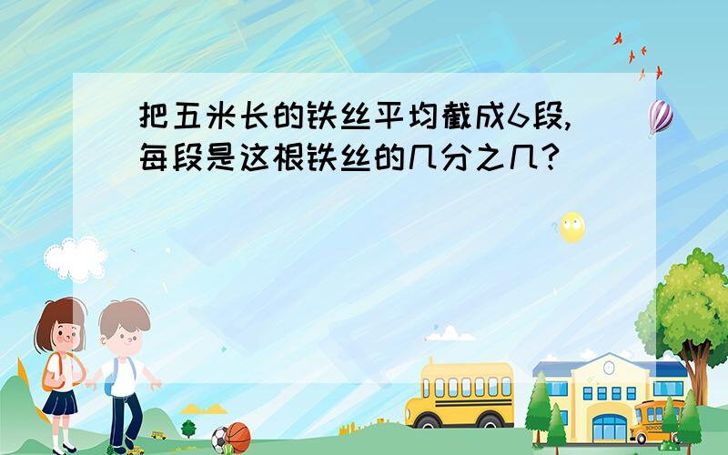 把五米长的铁丝平均截成6段,每段是这根铁丝的几分之几?