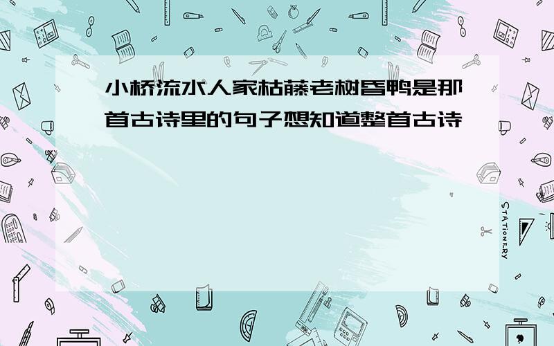 小桥流水人家枯藤老树昏鸭是那首古诗里的句子想知道整首古诗