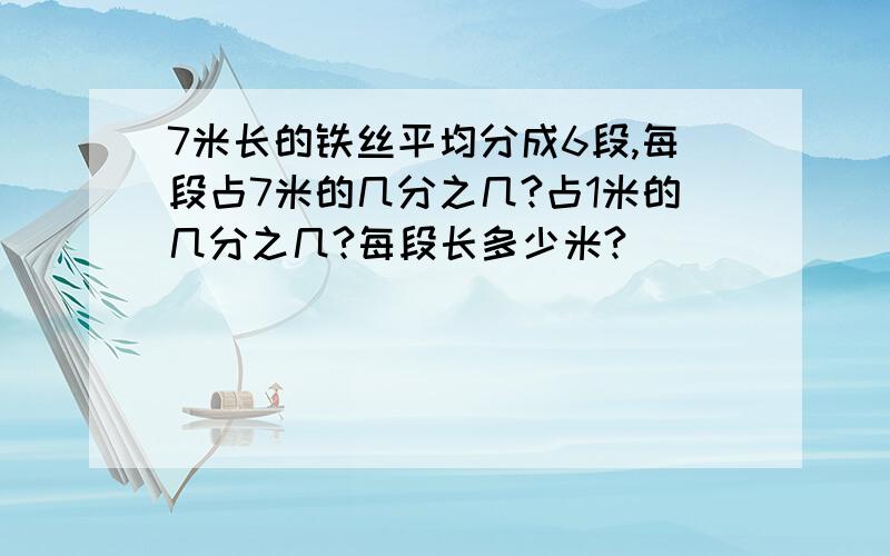 7米长的铁丝平均分成6段,每段占7米的几分之几?占1米的几分之几?每段长多少米?