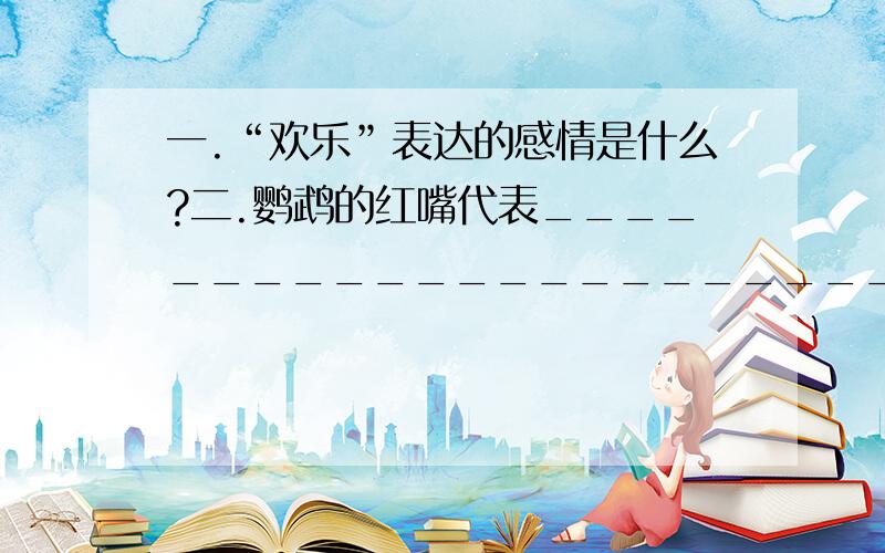 一.“欢乐”表达的感情是什么?二.鹦鹉的红嘴代表_____________________________簌簌的松声代表_____________________________温情的手代表_____________________________三.为什么本诗歌用疑问的方式来写?四.仿写