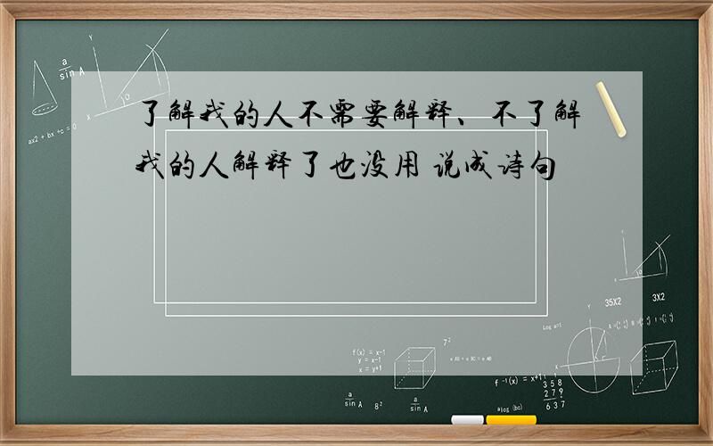 了解我的人不需要解释、不了解我的人解释了也没用 说成诗句