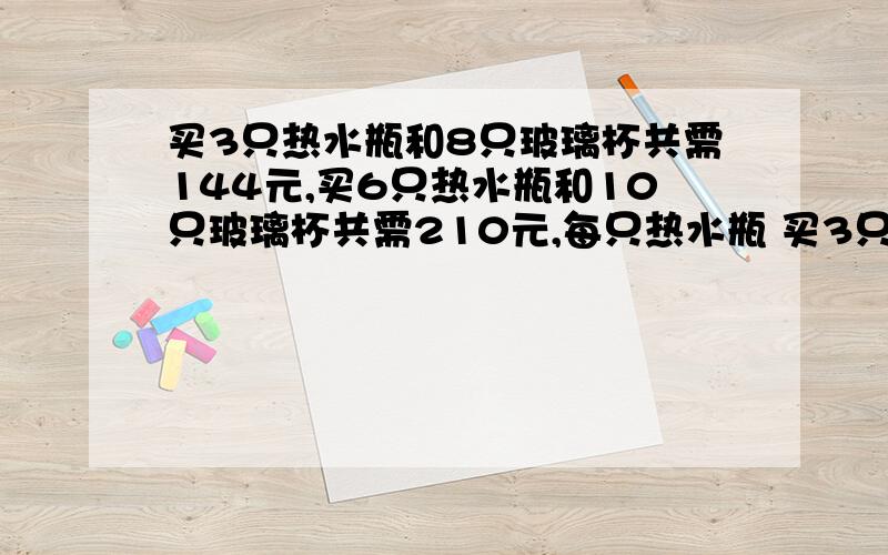 买3只热水瓶和8只玻璃杯共需144元,买6只热水瓶和10只玻璃杯共需210元,每只热水瓶 买3只热水瓶和8只玻各多少钱?