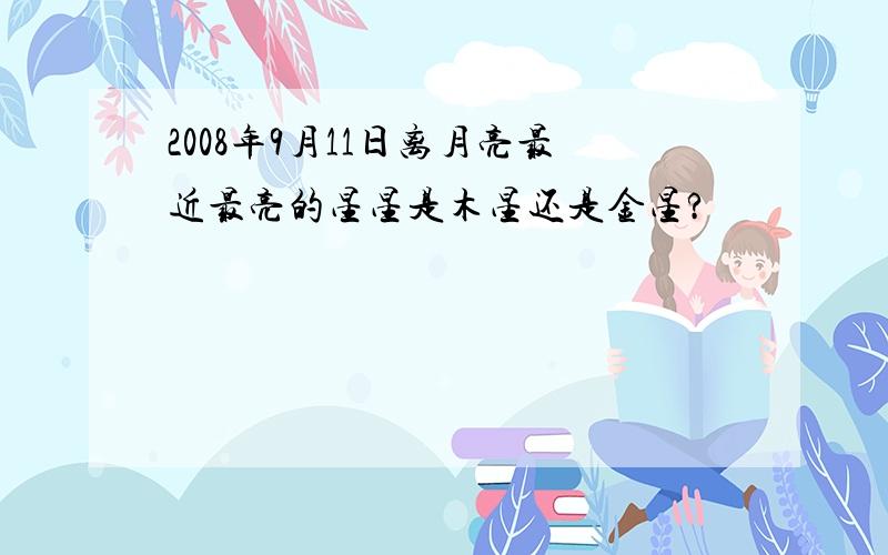 2008年9月11日离月亮最近最亮的星星是木星还是金星?