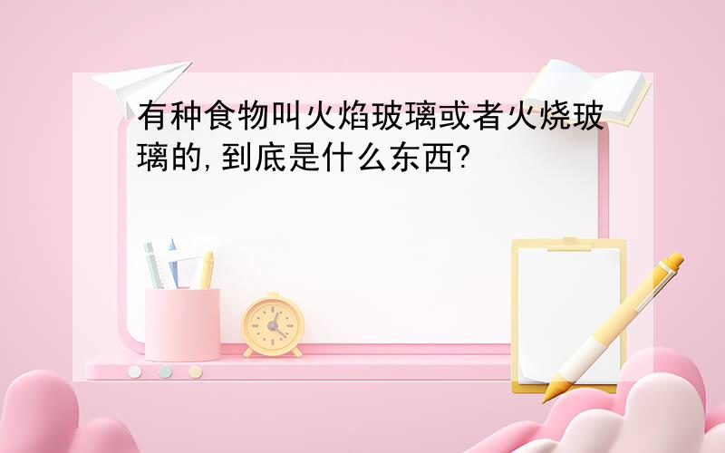 有种食物叫火焰玻璃或者火烧玻璃的,到底是什么东西?