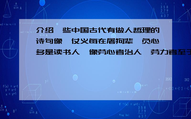 介绍一些中国古代有做人哲理的诗句像,仗义每在屠狗辈,负心多是读书人,像劳心者治人,劳力者至于人,之类的