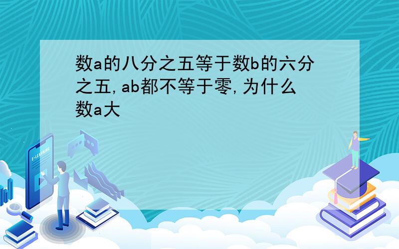 数a的八分之五等于数b的六分之五,ab都不等于零,为什么数a大