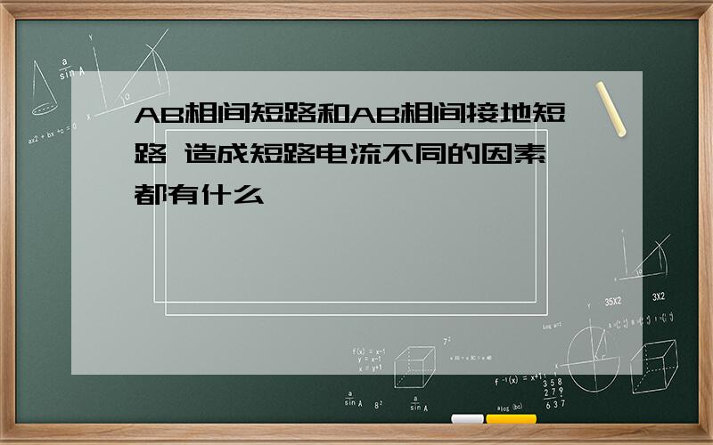 AB相间短路和AB相间接地短路 造成短路电流不同的因素 都有什么