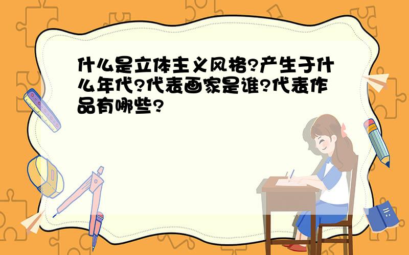 什么是立体主义风格?产生于什么年代?代表画家是谁?代表作品有哪些?