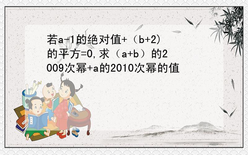 若a-1的绝对值+（b+2)的平方=0,求（a+b）的2009次幂+a的2010次幂的值