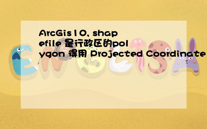 ArcGis10, shapefile 是行政区的polygon 得用 Projected Coordinate system计算面积, 你知道用哪个PCS吗?shapefile 是全球各行政区的polygon, 说明coordinate system是用 Geographic, WGS1984.prg. 但是这样coordinate结果的单