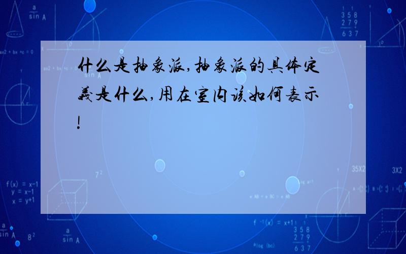 什么是抽象派,抽象派的具体定义是什么,用在室内该如何表示!