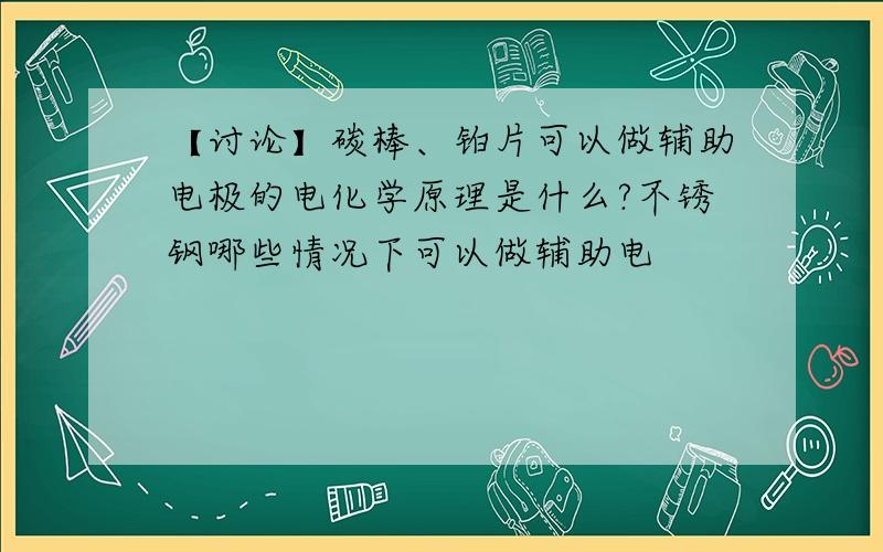 【讨论】碳棒、铂片可以做辅助电极的电化学原理是什么?不锈钢哪些情况下可以做辅助电