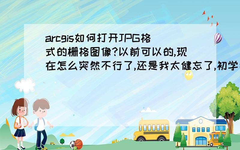 arcgis如何打开JPG格式的栅格图像?以前可以的,现在怎么突然不行了,还是我太健忘了,初学者求教!