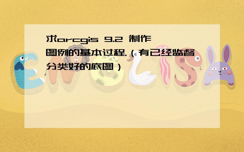 求arcgis 9.2 制作图例的基本过程.（有已经监督分类好的底图）