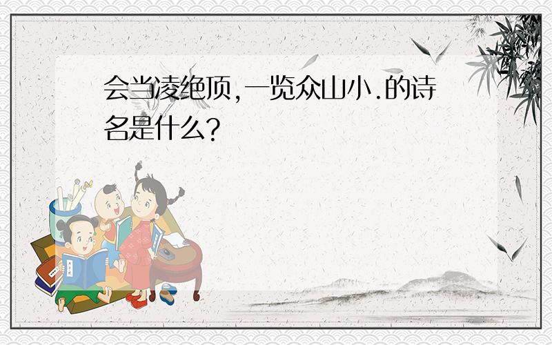 会当凌绝顶,一览众山小.的诗名是什么?