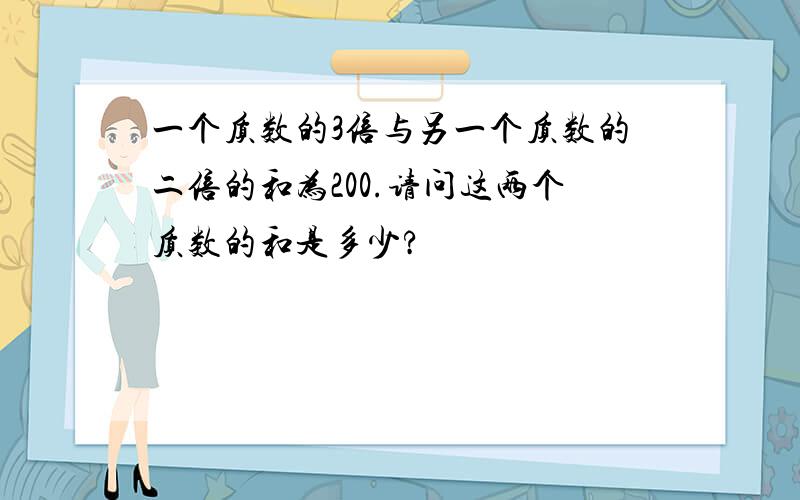 一个质数的3倍与另一个质数的二倍的和为200.请问这两个质数的和是多少?