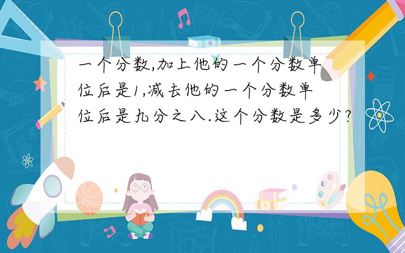 一个分数,加上他的一个分数单位后是1,减去他的一个分数单位后是九分之八.这个分数是多少?