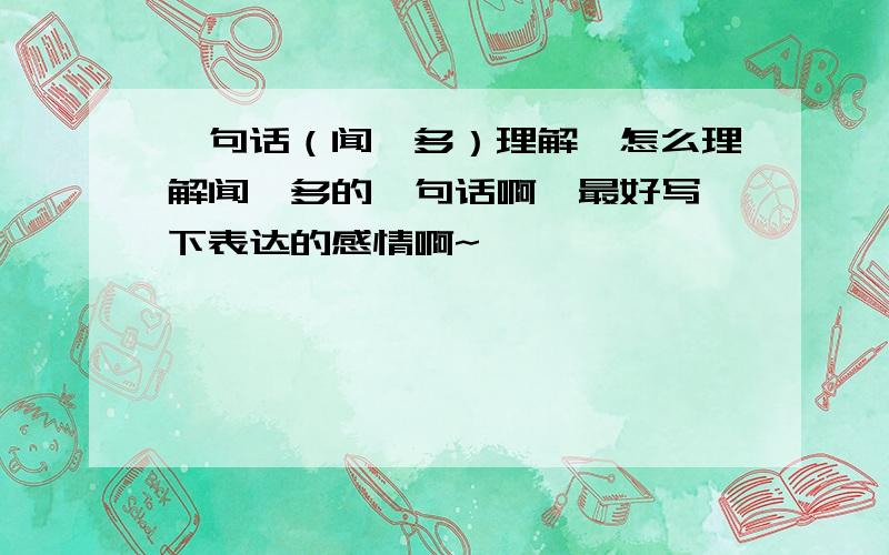 一句话（闻一多）理解,怎么理解闻一多的一句话啊,最好写一下表达的感情啊~