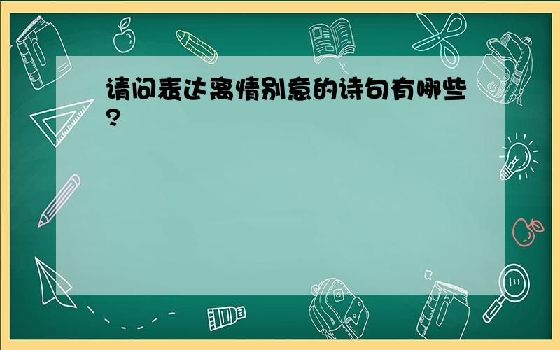 请问表达离情别意的诗句有哪些?