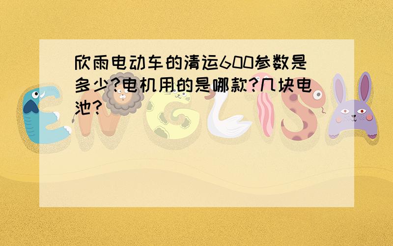 欣雨电动车的清运600参数是多少?电机用的是哪款?几块电池?