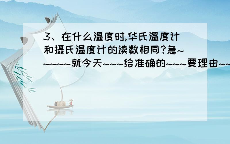 3、在什么温度时,华氏温度计和摄氏温度计的读数相同?急~~~~~就今天~~~给准确的~~~要理由~~~