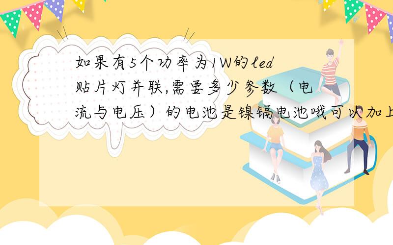 如果有5个功率为1W的led贴片灯并联,需要多少参数（电流与电压）的电池是镍镉电池哦可以加上电阻的哦