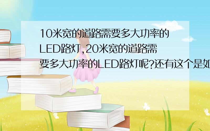 10米宽的道路需要多大功率的LED路灯,20米宽的道路需要多大功率的LED路灯呢?还有这个是如何计算的?