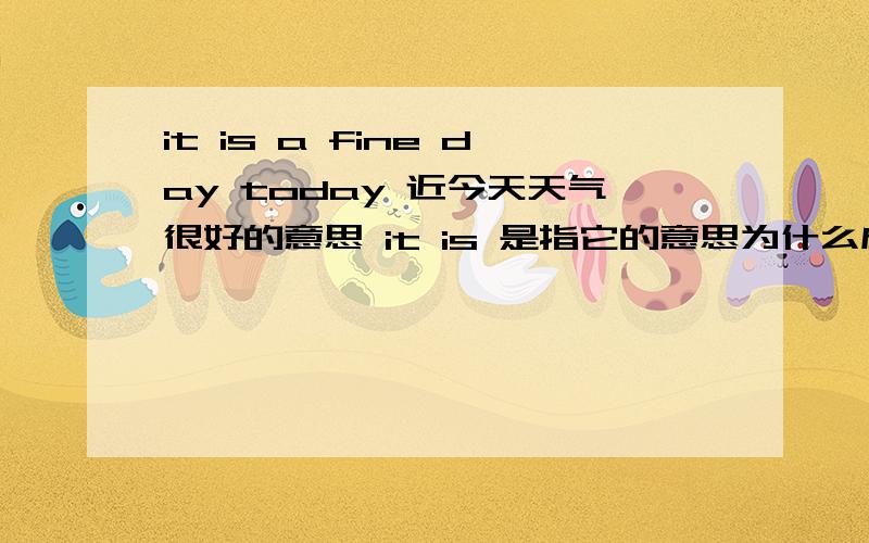 it is a fine day today 近今天天气很好的意思 it is 是指它的意思为什么成天气了呢