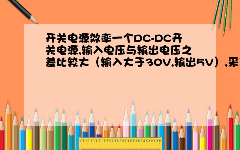 开关电源效率一个DC-DC开关电源,输入电压与输出电压之差比较大（输入大于30V,输出5V）,采用什么拓扑结构效率最高?最大电流5A.