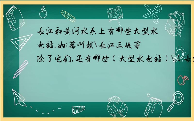 长江和黄河水系上有哪些大型水电站.如:葛洲坝\长江三峡等除了它们,还有哪些(大型水电站)\(长江和黄河水系).