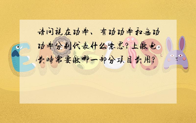 请问视在功率、有功功率和无功功率分别代表什么意思?上缴电费时需要缴哪一部分项目费用?