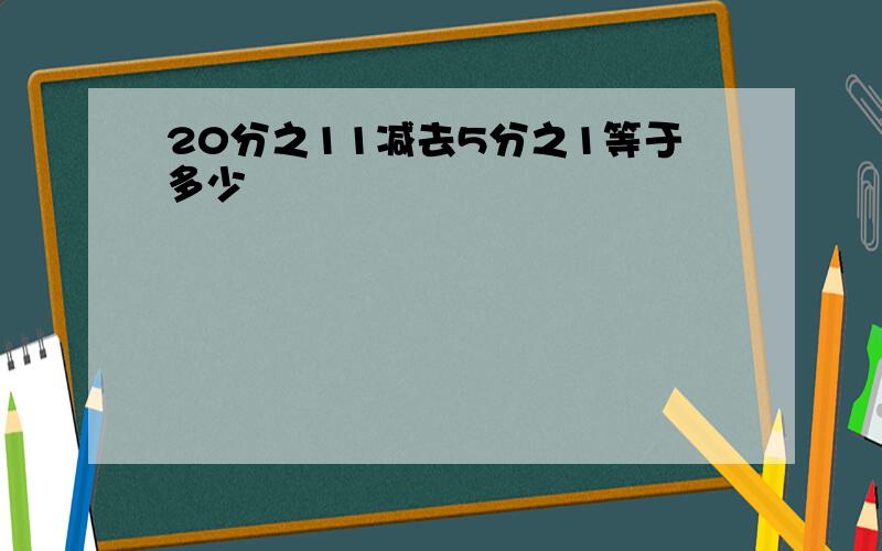 20分之11减去5分之1等于多少