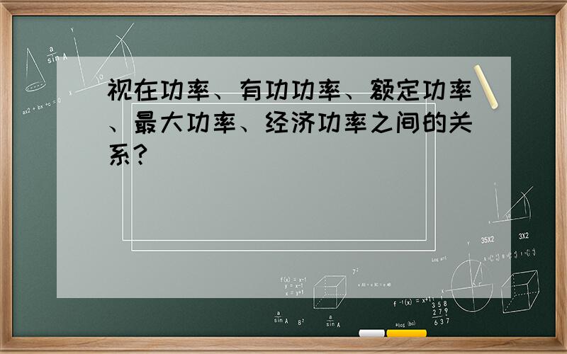 视在功率、有功功率、额定功率、最大功率、经济功率之间的关系?