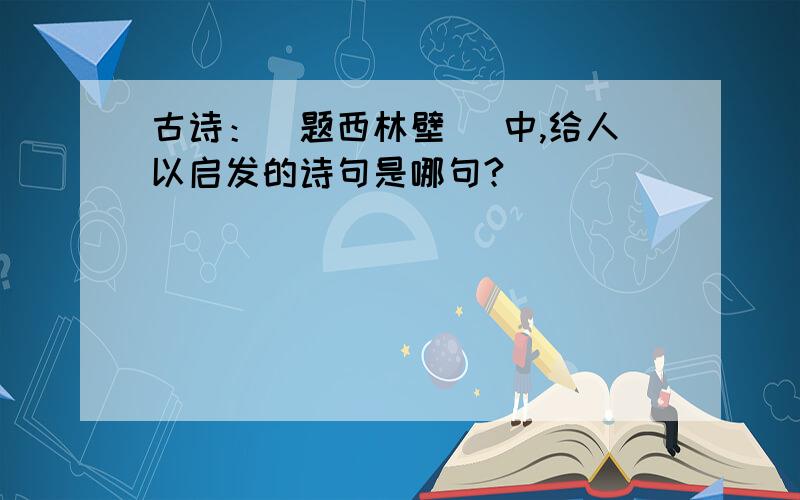 古诗：（题西林壁） 中,给人以启发的诗句是哪句?