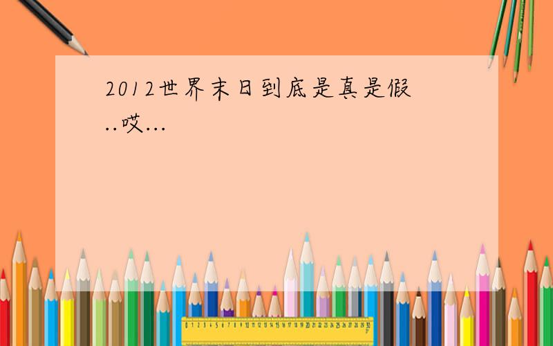 2012世界末日到底是真是假..哎...