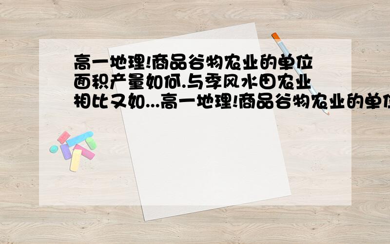 高一地理!商品谷物农业的单位面积产量如何.与季风水田农业相比又如...高一地理!商品谷物农业的单位面积产量如何.与季风水田农业相比又如何?