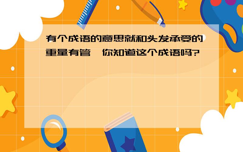 有个成语的意思就和头发承受的重量有管,你知道这个成语吗?