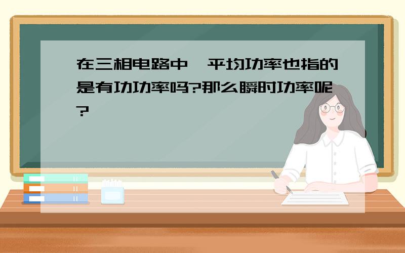 在三相电路中,平均功率也指的是有功功率吗?那么瞬时功率呢?